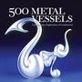 500 Metal Vessels