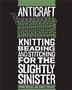 Anticraft: Knitting, Beading And Stitching For The Slightly Sinister